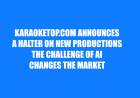 KARAOKETOP.COM ANNOUNCES A HALTER ON NEW PRODUCTIONS THE CHALLENGE OF AI CHANGES THE MARKET